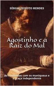Baixar Agostinho e a Raiz do Mal: As contendas com os maniqueus e a graça independente pdf, epub, eBook