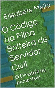 Baixar O Código da Filha Solteira de Servidor Civil: O Direito é de Alimentos! pdf, epub, eBook