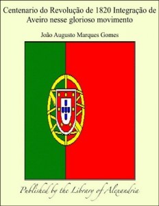 Baixar Centenario do Revolu&auml;&agrave;o de 1820 Integra&auml;&agrave;o de Aveiro nesse glorioso movimento pdf, epub, eBook