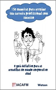 Baixar 150 maneiras para arruinar sua carreira profissional com sucesso: O guia definitivo para as armadilhas do mundo… pdf, epub, eBook