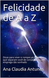 Baixar Felicidade de A a Z: Dicas para viver e romper as barreiras que  separam você  de conseguir aquele emprego tão sonhado pdf, epub, eBook