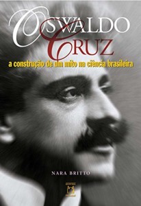 Baixar Oswaldo Cruz: a constru&ccedil;&atilde;o de um mito na ci&ecirc;ncia brasileira pdf, epub, eBook