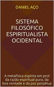 Baixar Sistema Filosófico Espiritualista Ocidental: A metafísica espírita em prol da razão espiritual pura, da boa vontade e da paz perpétua pdf, epub, eBook