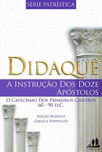 Baixar DIDAQUÊ – BILÍNGUE GREGO PORTUGUÊS (TRADUZIDO): A INSTRUÇÃO DOS DOZE APÓSTOLOS  | 60-90 d.C. (Série Patrística Livro 1) pdf, epub, eBook