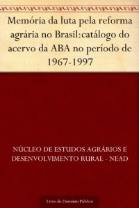Baixar Memória da luta pela reforma agrária no Brasil:catálogo do acervo da ABA no período de 1967-1997 pdf, epub, eBook