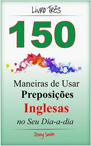 Baixar 150 Maneiras de Usar Preposições Inglesas no Seu Dia-a-dia. Livro Três: Do Nível Intermediário ao Avançado pdf, epub, eBook