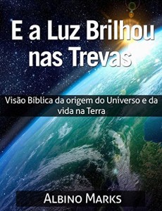 Baixar E A LUZ BRILHOU NAS TREVAS: Vis&atilde;o B&iacute;blica da origem do Universo e da vida na Terra pdf, epub, eBook
