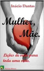 Baixar Mulher, M&atilde;e.: Li&ccedil;&otilde;es de vida para toda uma vida. (Motiva&ccedil;&atilde;o e autoajuda) pdf, epub, eBook