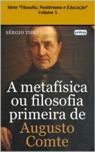 Baixar A METAFÍSICA OU FILOSOFIA PRIMEIRA DE AUGUSTO COMTE (FILOSOFIA, POSITIVISMO E EDUCAÇÃO Livro 3) pdf, epub, eBook