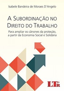 Baixar A Subordinação no Direito do Trabalho para ampliar os Cânones da Proteção, a partir da Economia Social e Solidária pdf, epub, eBook