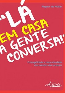 Baixar L&aacute; em Casa a Gente Conversa! Conjugalidade e Masculinidade dos Maridos das Travestis pdf, epub, eBook