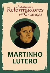 Baixar Cole&ccedil;&atilde;o – A Hist&oacute;ria dos Reformadores para Crian&ccedil;as: Martinho Lutero pdf, epub, eBook