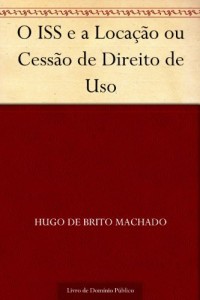 Baixar O ISS e a Loca&ccedil;&atilde;o ou Cess&atilde;o de Direito de Uso pdf, epub, eBook