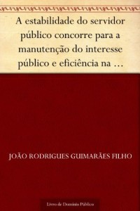 Baixar A estabilidade do servidor p&uacute;blico concorre para a manuten&ccedil;&atilde;o do interesse p&uacute;blico e efici&ecirc;ncia na administra&ccedil;&atilde;o… pdf, epub, eBook