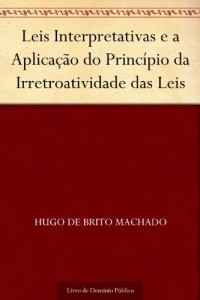 Baixar Leis Interpretativas e a Aplica&ccedil;&atilde;o do Princ&iacute;pio da Irretroatividade das Leis pdf, epub, eBook