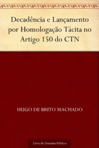 Baixar Decad&ecirc;ncia e Lan&ccedil;amento por Homologa&ccedil;&atilde;o T&aacute;cita no Artigo 150 do CTN pdf, epub, eBook