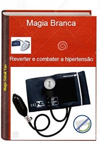 Baixar Reverter e combater a hipertens&atilde;o com Magia Branca: Combater a press&atilde;o arterial alta pdf, epub, eBook