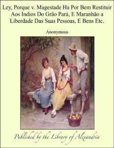 Baixar Ley, Porque v. Magestade Ha Por Bem Restituir Aos Indios Do Gr&aacute;o Par&szlig;, E Maranh&aacute;o a Liberdade Das Suas Pessoas… pdf, epub, eBook
