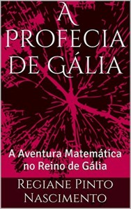 Baixar A Profecia de G&aacute;lia: A Aventura Matem&aacute;tica no Reino de G&aacute;lia pdf, epub, eBook