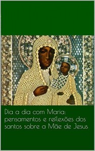Baixar Dia a dia com Maria: pensamentos e reflexões dos santos sobre a Mãe de Jesus pdf, epub, eBook