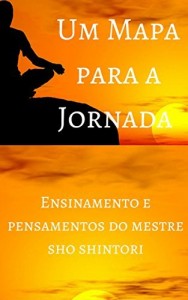 Baixar Um Mapa para a Jornada: Ensinamento e Pensamentos do Mestre Sho Shintori pdf, epub, eBook