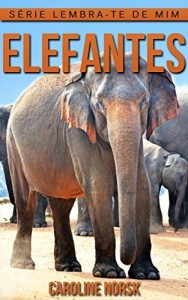 Baixar Elefantes: Fotos Incríveis e Factos Divertidos sobre Elefantes para Crianças (Série Lembra-Te De Mim) pdf, epub, eBook