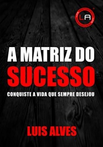 Baixar A MATRIZ DO SUCESSO: Conquiste A Vida Que Sempre Desejou pdf, epub, eBook