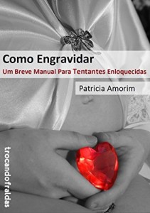 Baixar Como Engravidar – Um Breve Manual Para Tentantes Enloquecidas pdf, epub, eBook