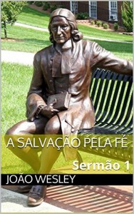 Baixar A SALVA&Ccedil;&Atilde;O PELA F&Eacute;: Serm&atilde;o 1 (SERM&Otilde;ES DE JO&Atilde;O WESLEY) pdf, epub, eBook