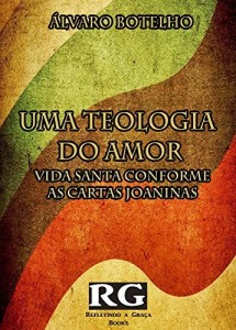 Baixar Uma Teologia do Amor:: Vida Santa Conforme as Epístolas Joaninas pdf, epub, eBook