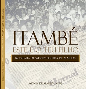 Baixar Itamb&eacute;. Este &eacute; o teu filho.: Biografia de Sydney Pereira de Almeida, o marco da hist&oacute;ria de Itamb&eacute;, Bahia. pdf, epub, eBook