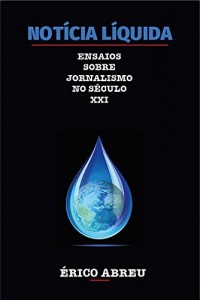 Baixar Not&iacute;cia L&iacute;quida: Ensaios sobre o Jornalismo no s&eacute;culo XXI pdf, epub, eBook