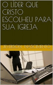 Baixar O L&Iacute;DER QUE CRISTO ESCOLHEU PARA SUA  IGREJA (ESTUDOS SOBRE LIDERAN&Ccedil;A CRIST&Atilde; Livro 1) pdf, epub, eBook