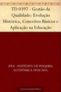 Baixar TD 0397 – Gest&atilde;o da Qualidade: Evolu&ccedil;&atilde;o Hist&oacute;rica Conceitos B&aacute;sicos e Aplica&ccedil;&atilde;o na Educa&ccedil;&atilde;o pdf, epub, eBook