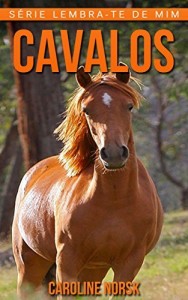 Baixar Cavalos: Fotos Incríveis e Factos Divertidos sobre Cavalos para Crianças (Série Lembra-Te De Mim) pdf, epub, eBook