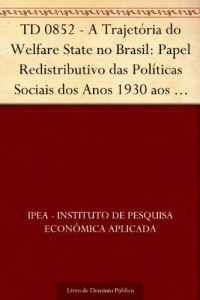 Baixar TD 0852 – A Trajet&oacute;ria do Welfare State no Brasil: Papel Redistributivo das Pol&iacute;ticas Sociais dos Anos 1930 aos… pdf, epub, eBook