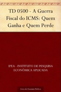 Baixar TD 0500 – A Guerra Fiscal do ICMS: Quem Ganha e Quem Perde pdf, epub, eBook