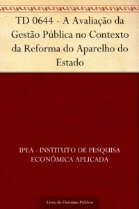 Baixar TD 0644 – A Avalia&ccedil;&atilde;o da Gest&atilde;o P&uacute;blica no Contexto da Reforma do Aparelho do Estado pdf, epub, eBook