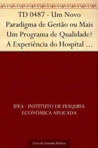 Baixar TD 0487 – Um Novo Paradigma de Gest&atilde;o ou Mais Um Programa de Qualidade? A Experi&ecirc;ncia do Hospital das Cl&iacute;nicas… pdf, epub, eBook
