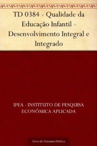 Baixar TD 0384 – Qualidade da Educa&ccedil;&atilde;o Infantil – Desenvolvimento Integral e Integrado pdf, epub, eBook