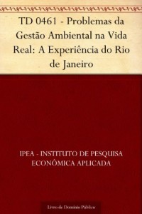 Baixar TD 0461 – Problemas da Gest&atilde;o Ambiental na Vida Real: A Experi&ecirc;ncia do Rio de Janeiro pdf, epub, eBook