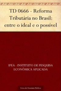 Baixar TD 0666 – Reforma Tribut&aacute;ria no Brasil: entre o ideal e o poss&iacute;vel pdf, epub, eBook