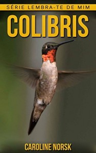 Baixar Colibris: Fotos Incríveis e Factos Divertidos sobre Colibris para Crianças (Série Lembra-Te De Mim) pdf, epub, eBook