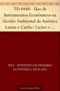 Baixar TD 0440 – Uso de Instrumentos Econ&ocirc;micos na Gest&atilde;o Ambiental da Am&eacute;rica Latina e Caribe: Li&ccedil;&otilde;es e Recomenda&ccedil;&otilde;es pdf, epub, eBook