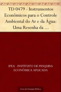 Baixar TD 0479 – Instrumentos Econ&ocirc;micos para o Controle Ambiental do Ar e da &Aacute;gua: Uma Resenha da Experi&ecirc;ncia Internacional pdf, epub, eBook