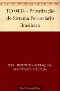 Baixar TD 0434 – Privatiza&ccedil;&atilde;o do Sistema Ferrovi&aacute;rio Brasileiro pdf, epub, eBook