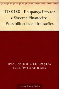 Baixar TD 0488 – Poupan&ccedil;a Privada e Sistema Financeiro: Possibilidades e Limita&ccedil;&otilde;es pdf, epub, eBook