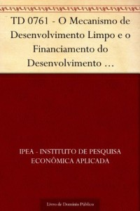 Baixar TD 0761 – O Mecanismo de Desenvolvimento Limpo e o Financiamento do Desenvolvimento Sustent&aacute;vel no Brasil pdf, epub, eBook