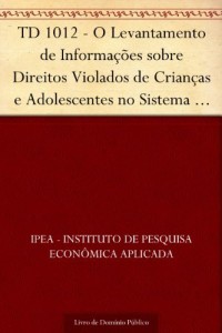 Baixar TD 1012 – O Levantamento de Informa&ccedil;&otilde;es sobre Direitos Violados de Crian&ccedil;as e Adolescentes no Sistema de Informa&ccedil;&otilde;es… pdf, epub, eBook