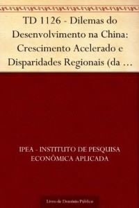 Baixar TD 1126 – Dilemas do Desenvolvimento na China: Crescimento Acelerado e Disparidades Regionais (da Revolu&ccedil;&atilde;o Comunista… pdf, epub, eBook